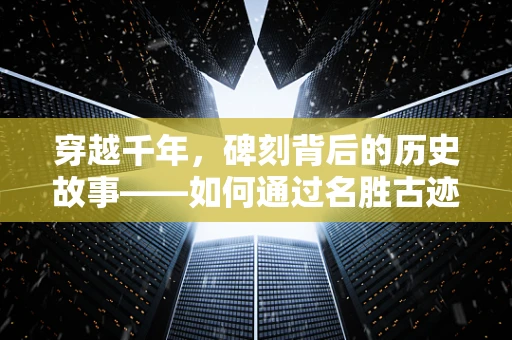 穿越千年，碑刻背后的历史故事——如何通过名胜古迹碑刻了解古代医疗知识？