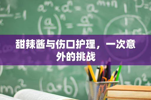 甜辣酱与伤口护理，一次意外的挑战