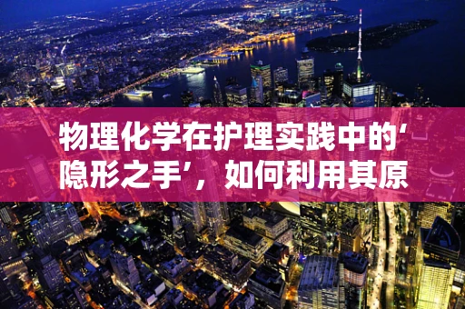 物理化学在护理实践中的‘隐形之手’，如何利用其原理优化药物输送？