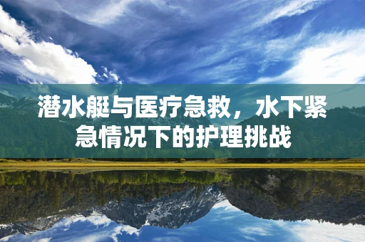 潜水艇与医疗急救，水下紧急情况下的护理挑战