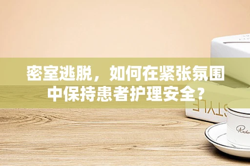 密室逃脱，如何在紧张氛围中保持患者护理安全？