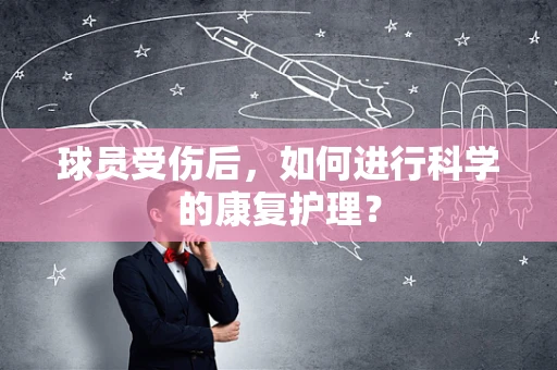 球员受伤后，如何进行科学的康复护理？