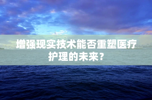 增强现实技术能否重塑医疗护理的未来？