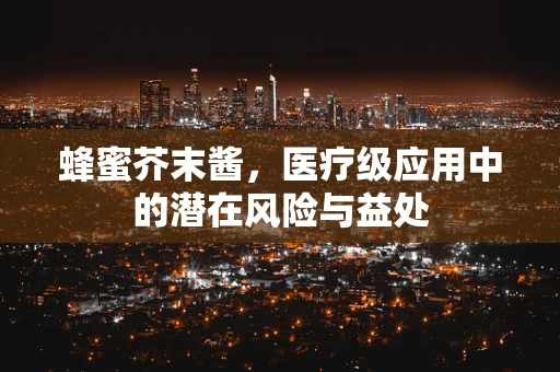 蜂蜜芥末酱，医疗级应用中的潜在风险与益处