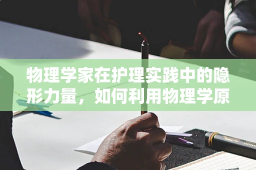 物理学家在护理实践中的隐形力量，如何利用物理学原理优化患者护理？