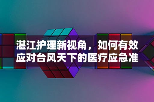 湛江护理新视角，如何有效应对台风天下的医疗应急准备？