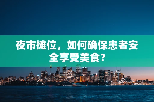 夜市摊位，如何确保患者安全享受美食？