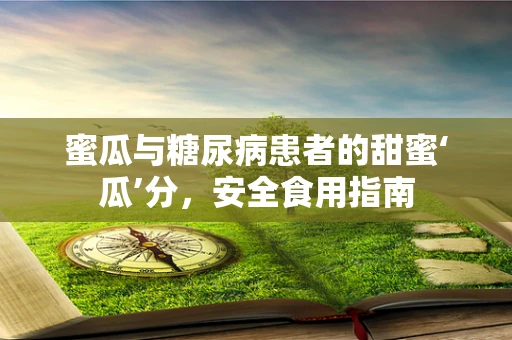 蜜瓜与糖尿病患者的甜蜜‘瓜’分，安全食用指南