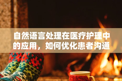 自然语言处理在医疗护理中的应用，如何优化患者沟通体验？