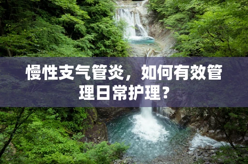 慢性支气管炎，如何有效管理日常护理？