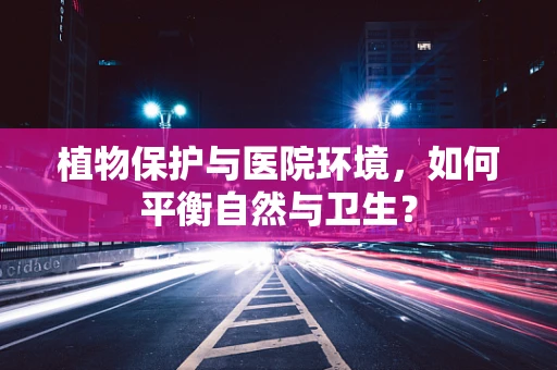 植物保护与医院环境，如何平衡自然与卫生？