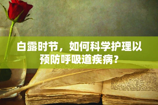 白露时节，如何科学护理以预防呼吸道疾病？