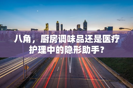八角，厨房调味品还是医疗护理中的隐形助手？