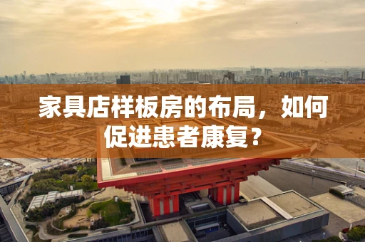 家具店样板房的布局，如何促进患者康复？