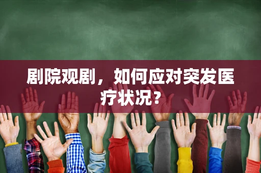剧院观剧，如何应对突发医疗状况？