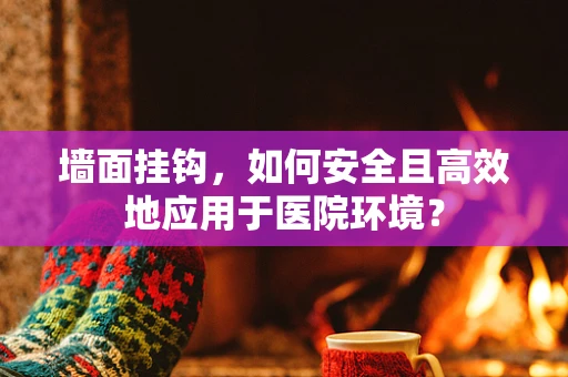 墙面挂钩，如何安全且高效地应用于医院环境？