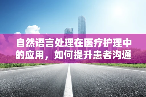 自然语言处理在医疗护理中的应用，如何提升患者沟通效率？