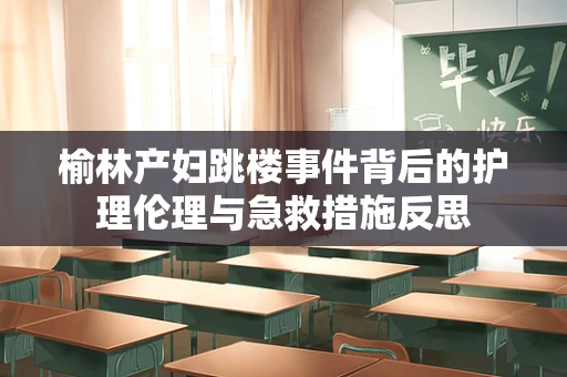 榆林产妇跳楼事件背后的护理伦理与急救措施反思