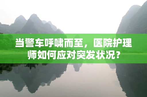 当警车呼啸而至，医院护理师如何应对突发状况？
