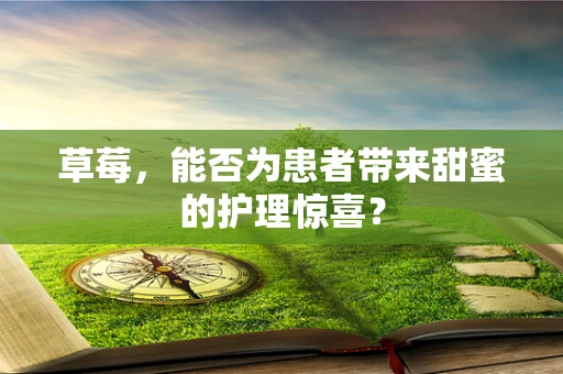 草莓，能否为患者带来甜蜜的护理惊喜？