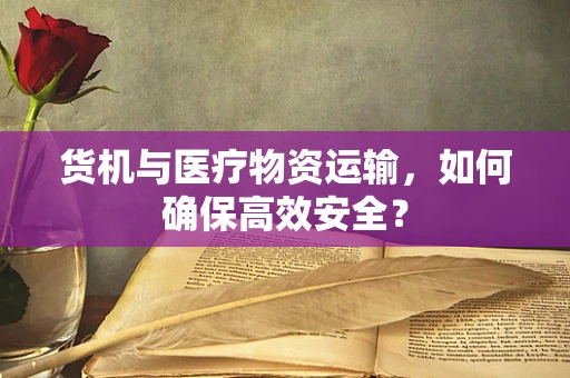 货机与医疗物资运输，如何确保高效安全？