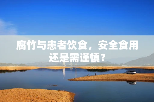 腐竹与患者饮食，安全食用还是需谨慎？