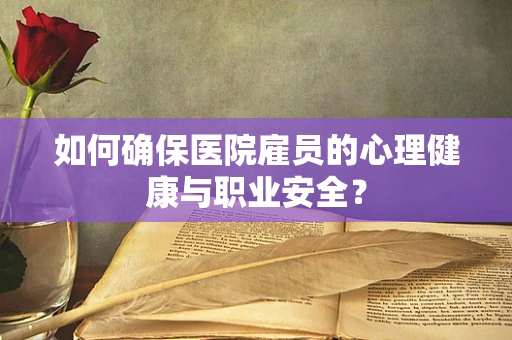 如何确保医院雇员的心理健康与职业安全？