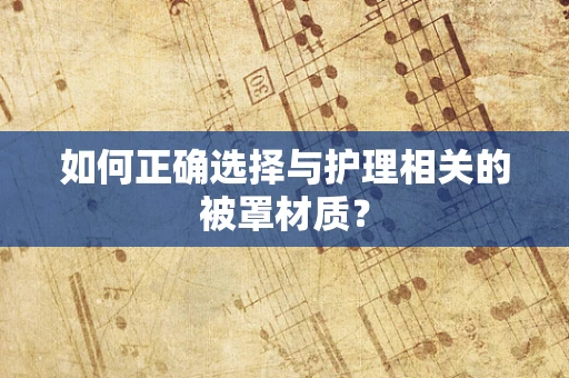 如何正确选择与护理相关的被罩材质？