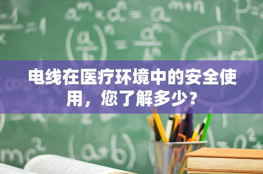 电线在医疗环境中的安全使用，您了解多少？