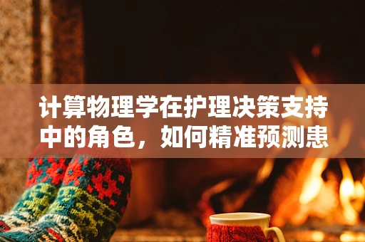 计算物理学在护理决策支持中的角色，如何精准预测患者康复路径？