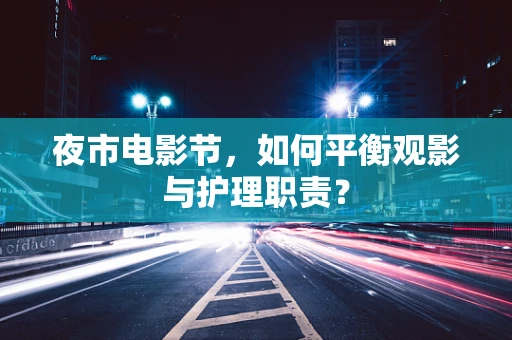 夜市电影节，如何平衡观影与护理职责？