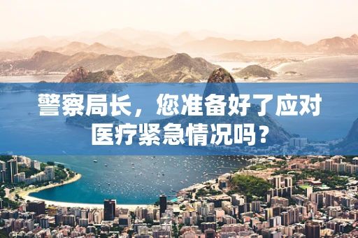 警察局长，您准备好了应对医疗紧急情况吗？