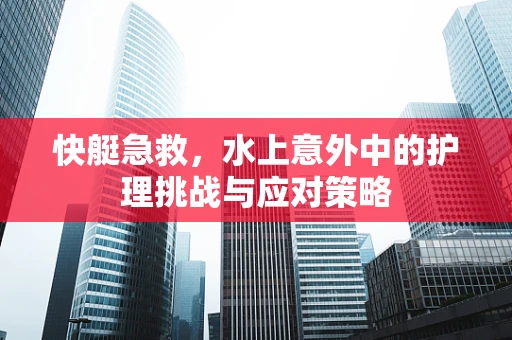 快艇急救，水上意外中的护理挑战与应对策略