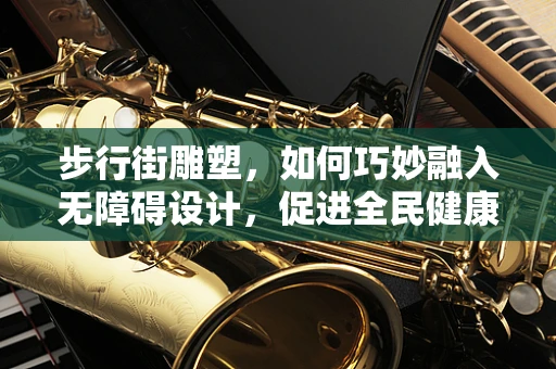 步行街雕塑，如何巧妙融入无障碍设计，促进全民健康？