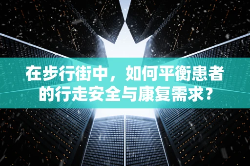 在步行街中，如何平衡患者的行走安全与康复需求？