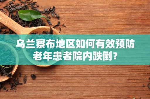 乌兰察布地区如何有效预防老年患者院内跌倒？