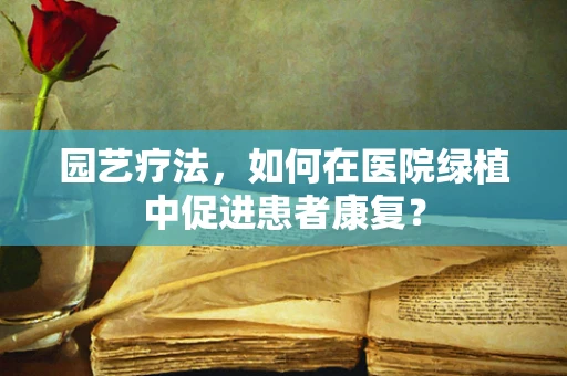 园艺疗法，如何在医院绿植中促进患者康复？