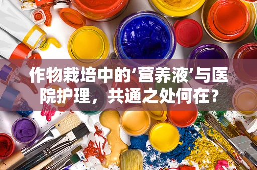 作物栽培中的‘营养液’与医院护理，共通之处何在？