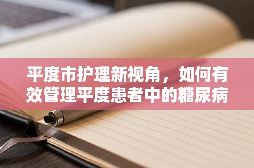 平度市护理新视角，如何有效管理平度患者中的糖尿病并发症？