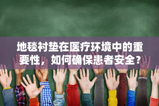 地毯衬垫在医疗环境中的重要性，如何确保患者安全？