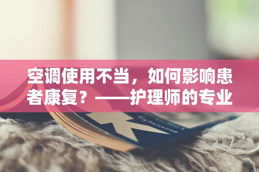 空调使用不当，如何影响患者康复？——护理师的专业视角