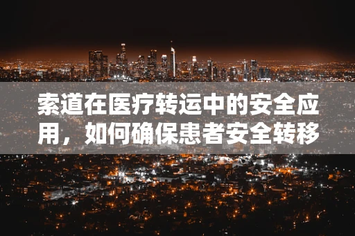 索道在医疗转运中的安全应用，如何确保患者安全转移？