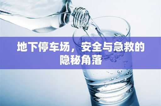 地下停车场，安全与急救的隐秘角落