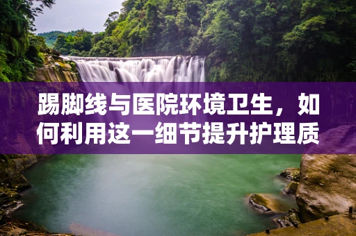 踢脚线与医院环境卫生，如何利用这一细节提升护理质量？