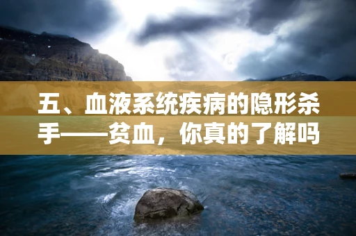 五、血液系统疾病的隐形杀手——贫血，你真的了解吗？