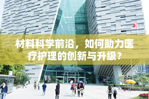 材料科学前沿，如何助力医疗护理的创新与升级？