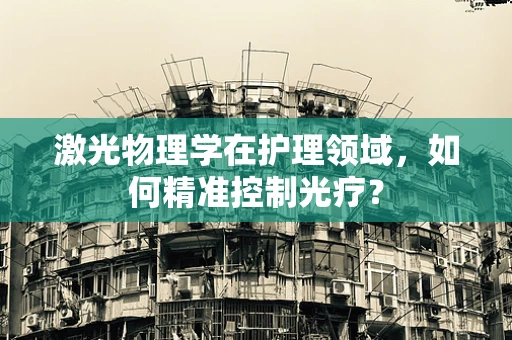 激光物理学在护理领域，如何精准控制光疗？
