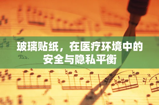 玻璃贴纸，在医疗环境中的安全与隐私平衡
