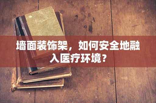 墙面装饰架，如何安全地融入医疗环境？