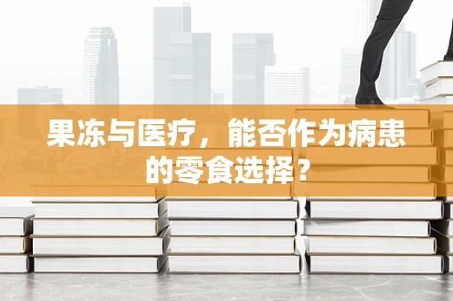 果冻与医疗，能否作为病患的零食选择？